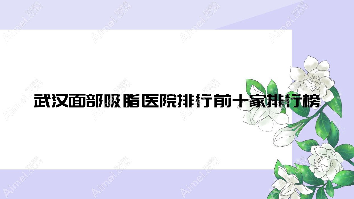 武汉面部吸脂医院排行前十家排行榜预览韩辰和莱是当地热门医院